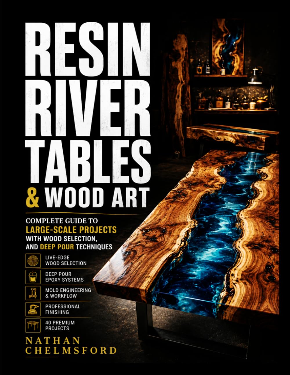 RESIN RIVER TABLES & WOOD ART: Complete Guide to Large-Scale Projects with Wood