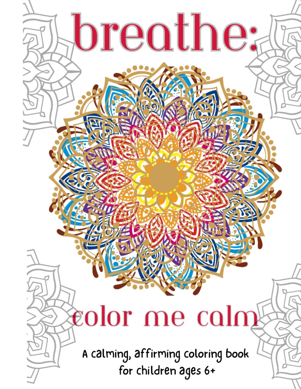 Breathe - Color Me Calm: A calming, affirming coloring book for children ages 6+