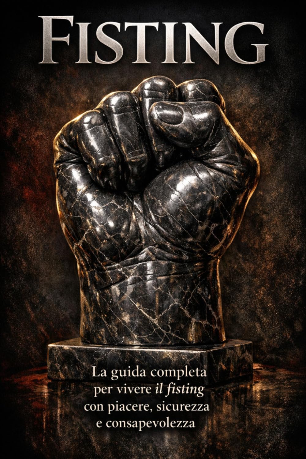 Fisting: La guida completa per vivere il fisting con piacere, sicurezza e consapevolezza