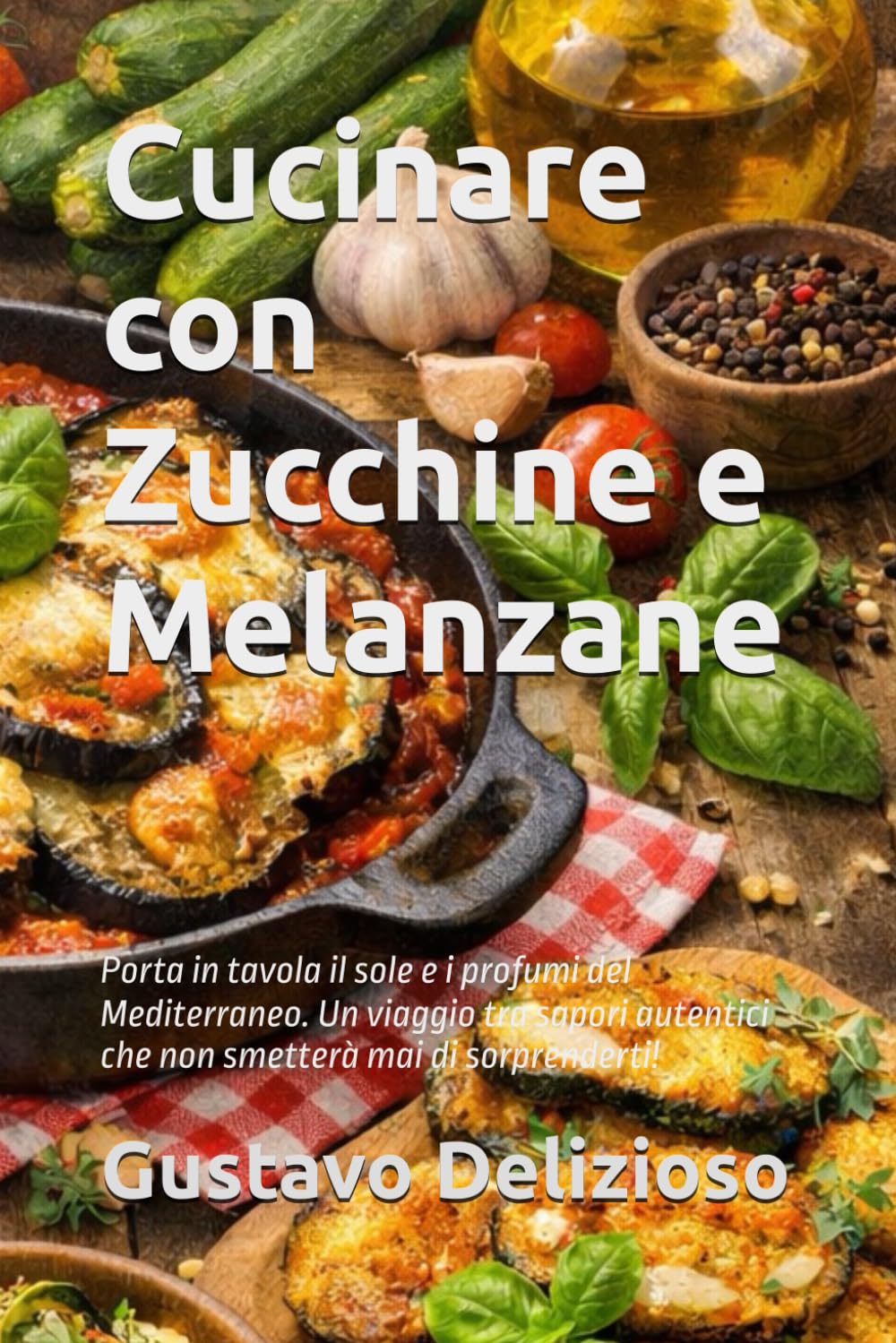 Cucinare con Zucchine e Melanzane: Porta in tavola il sole e i profumi del Mediterraneo. Un viaggio tra sapori autentici che non smetterà mai di sorprenderti!