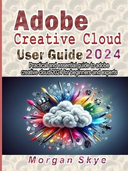 Adobe creative cloud 2024 User guide Practical and essential guide to adobe creative cloud 2024 for beginners and experts