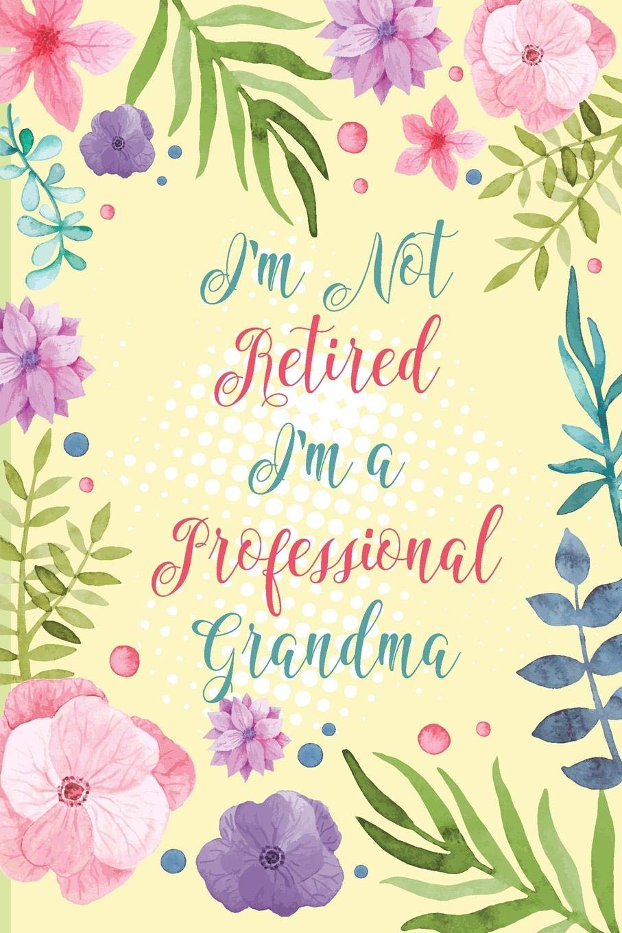 I'm Not Retired I'm a Professional Grandma: Retirement Journal - for Grandmothers, a beautiful floral notebook cover with 120 blank pages.over with 120 blank, lined pages to review films and movies