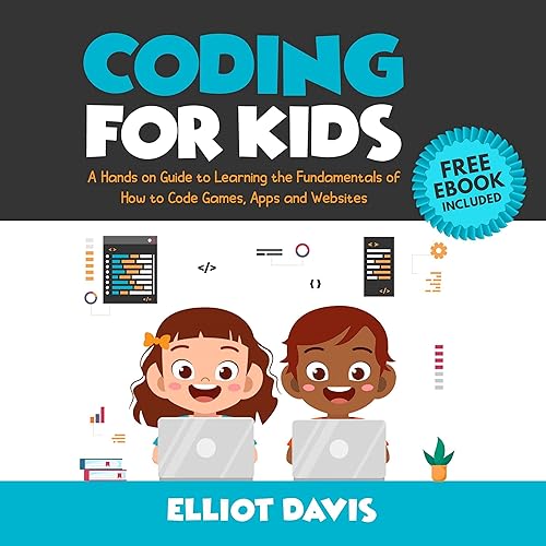 Coding for Kids: A Hands-on Guide to Learning the Fundamentals of How to Code Games, Apps and Websites
