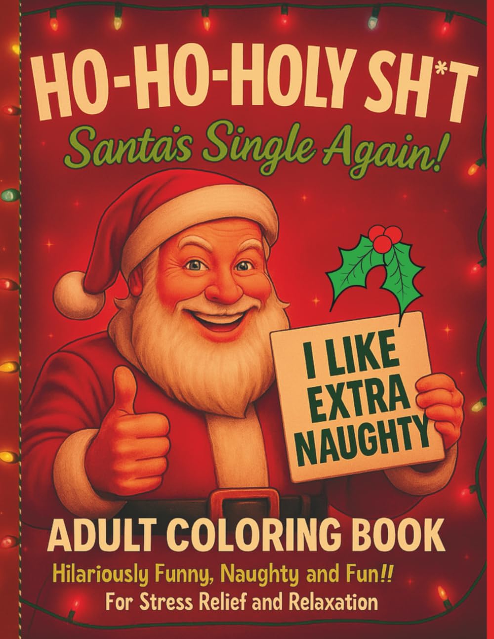 HO-HO-HOLY SH*T Santa's Single Again!: ADULT COLORING BOOK Hilariously Funny, Naughty and Fun!! For Stress Relief and Relaxation