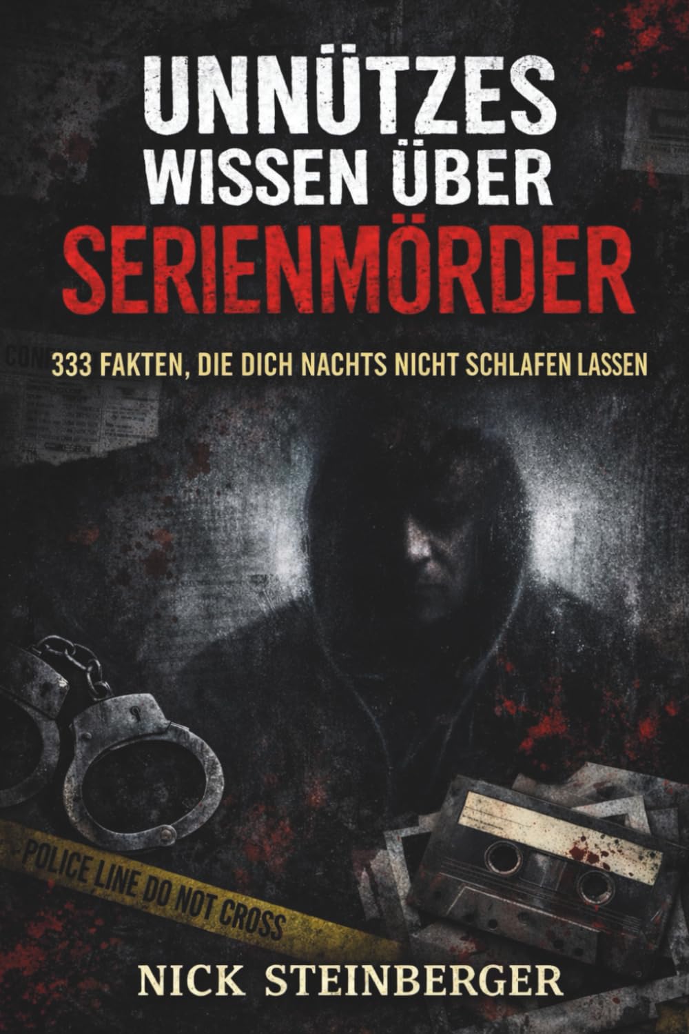 Unnützes Wissen über Serienmörder: 333 Fakten, die dich nachts nicht schlafen lassen (True Crime Akten – Die berüchtigtsten Killer der Weltgeschichte)