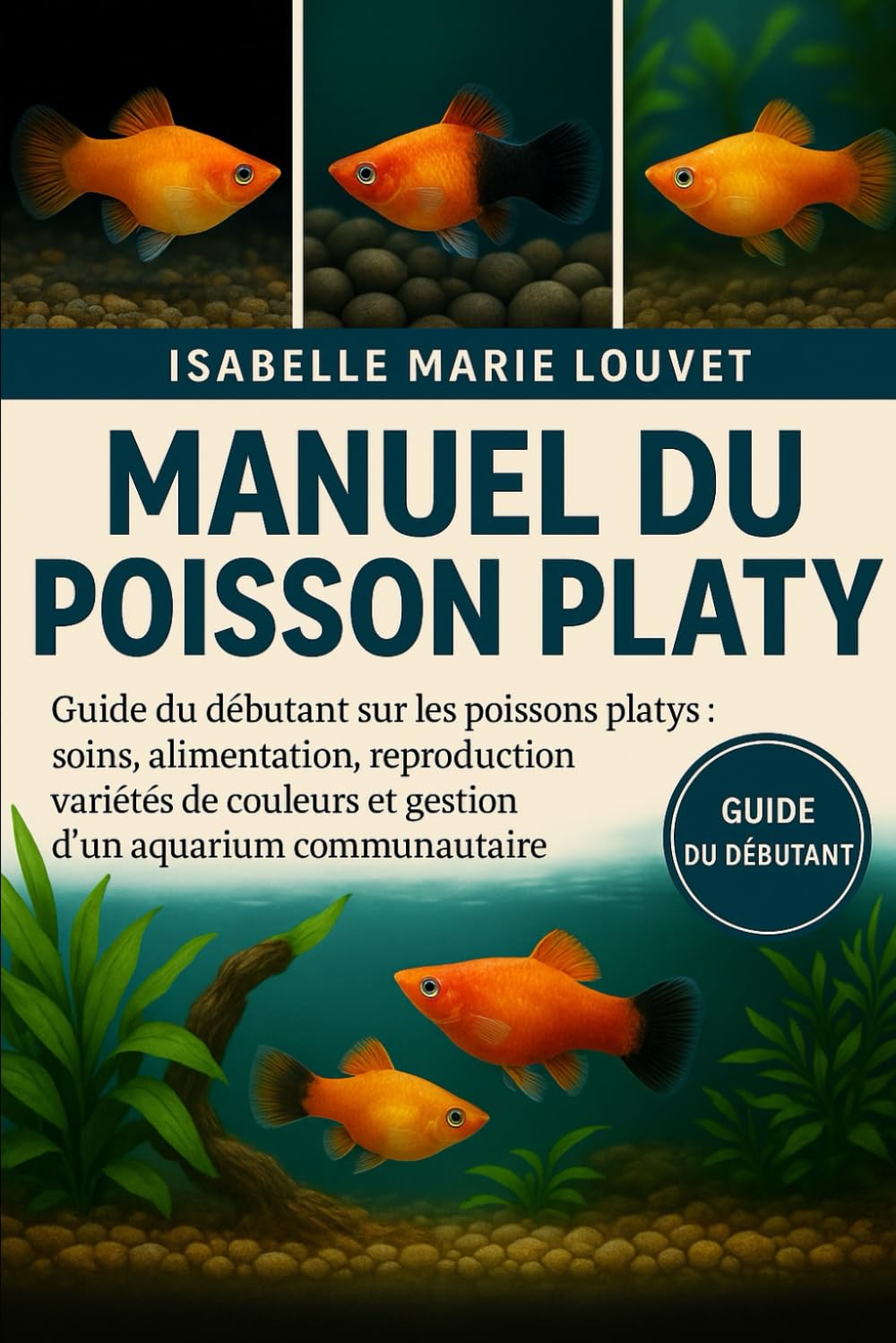 MANUEL DU POISSON PLATY: Guide du débutant sur les poissons platys : soins, alimentation, reproduction, variétés de couleurs et gestion d’un aquarium communautaire