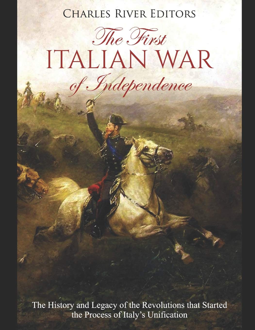 The First Italian War of Independence: The History and Legacy of the Revolutions that Started the Process of Italy’s Unification