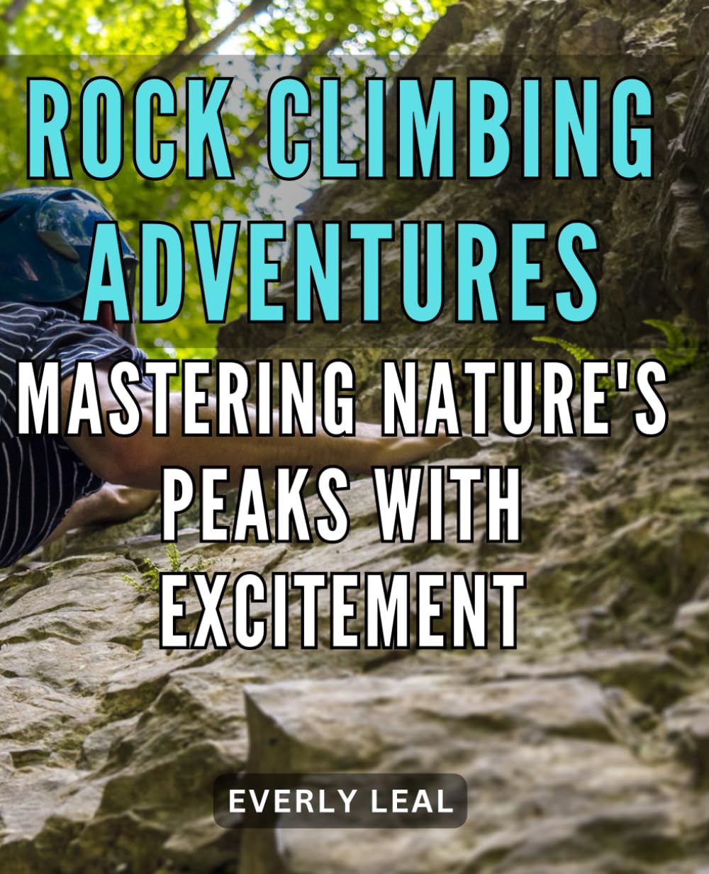 Rock climbing adventures: Mastering nature's peaks with excitement: Conquer the Great Outdoors: Epic Rock Climbing Tips and Techniques for Adventurers