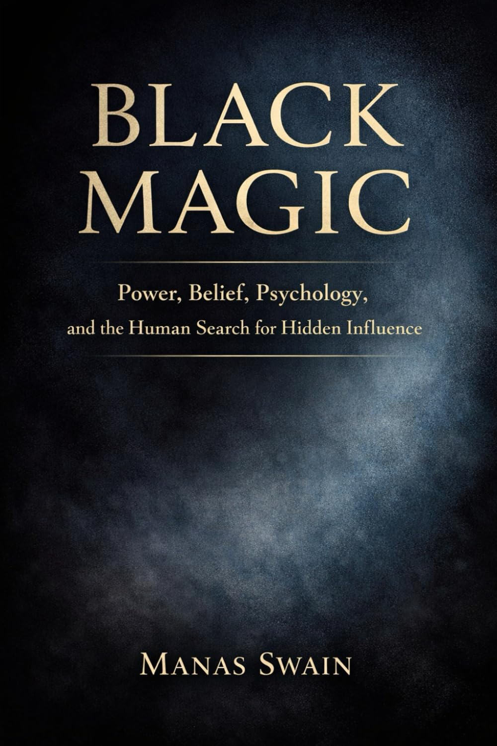 Black Magic: Power, Belief, Psychology, and the Human Search for Hidden Influence