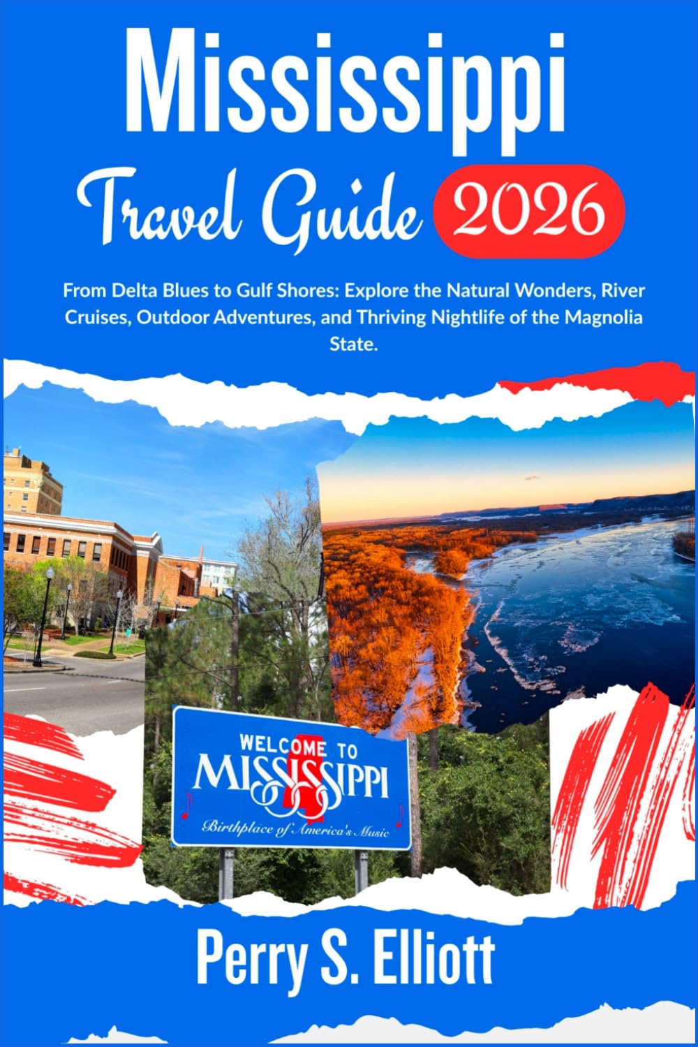 Mississippi Travel Guide 2026: From Delta Blues to Gulf Shores: Explore the Natural Wonders, River Cruises, Outdoor Adventures, and Thriving Nightlife of the Magnolia State.