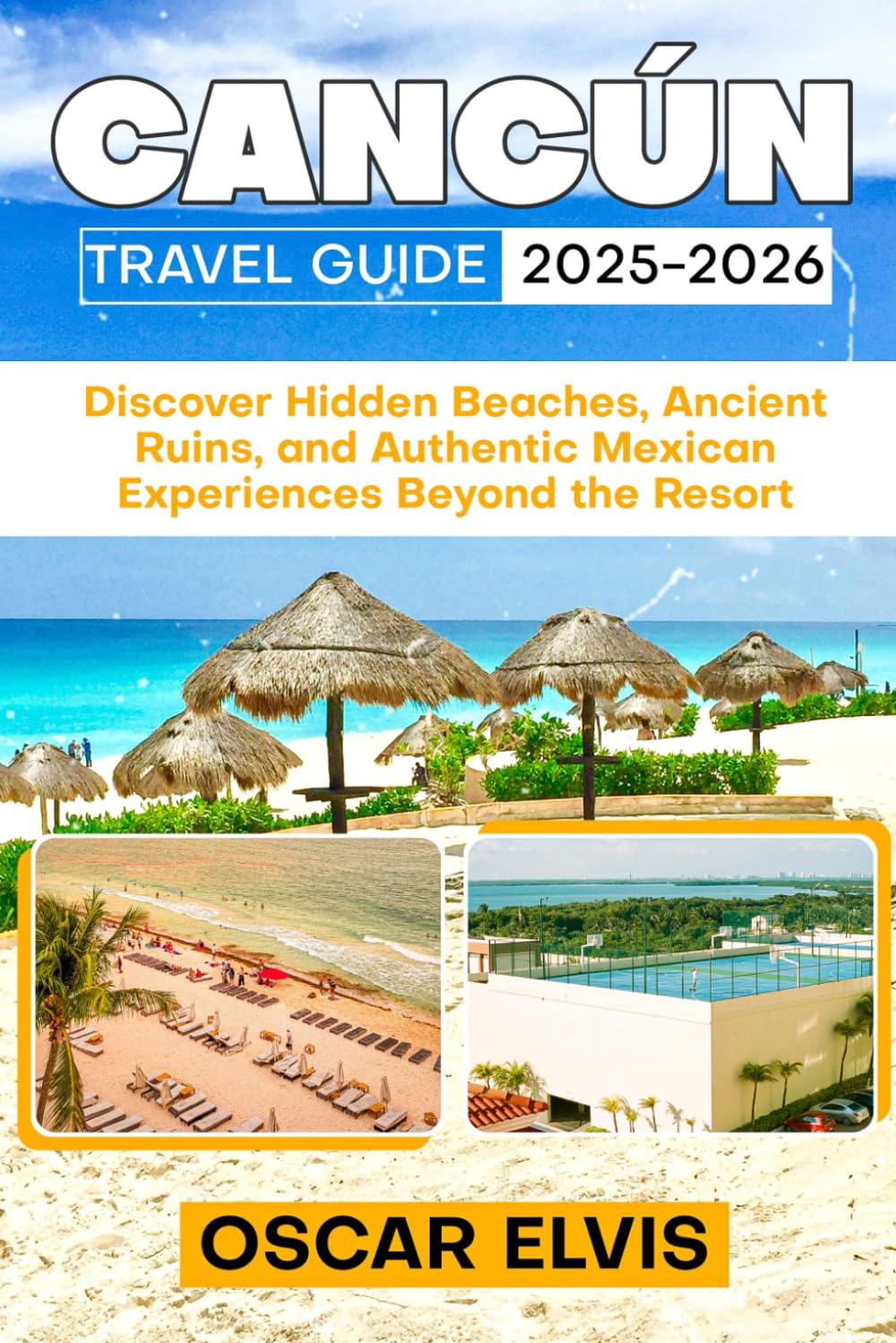 CANCÚN TRAVEL GUIDE 2025-2026: Discover Hidden Beaches, Ancient Ruins, and Authentic Mexican Experiences Beyond the Resort