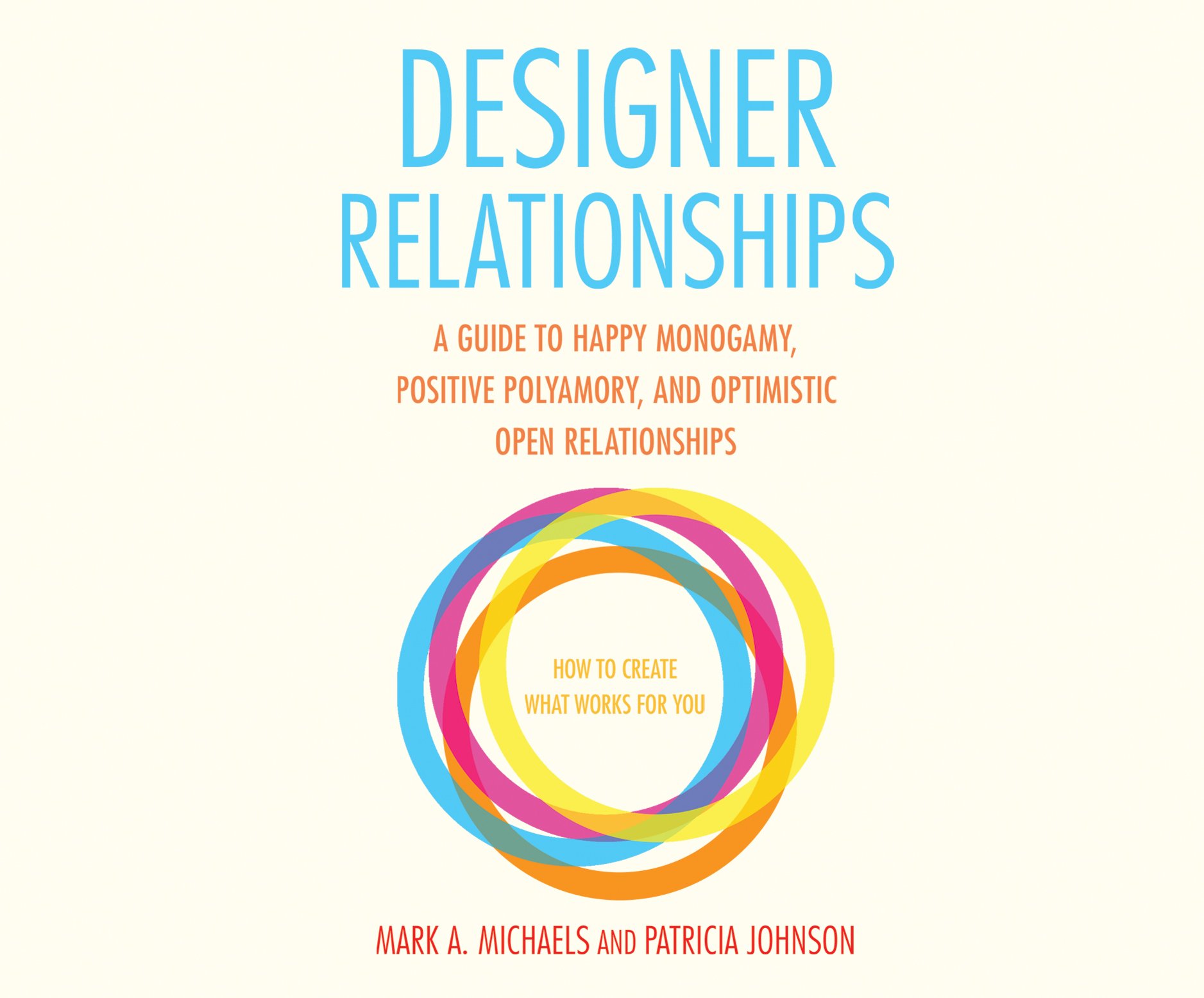 Designer Relationships: A Guide to Happy Monogamy, Positive Polyamory, and Optimistic Open Relationships