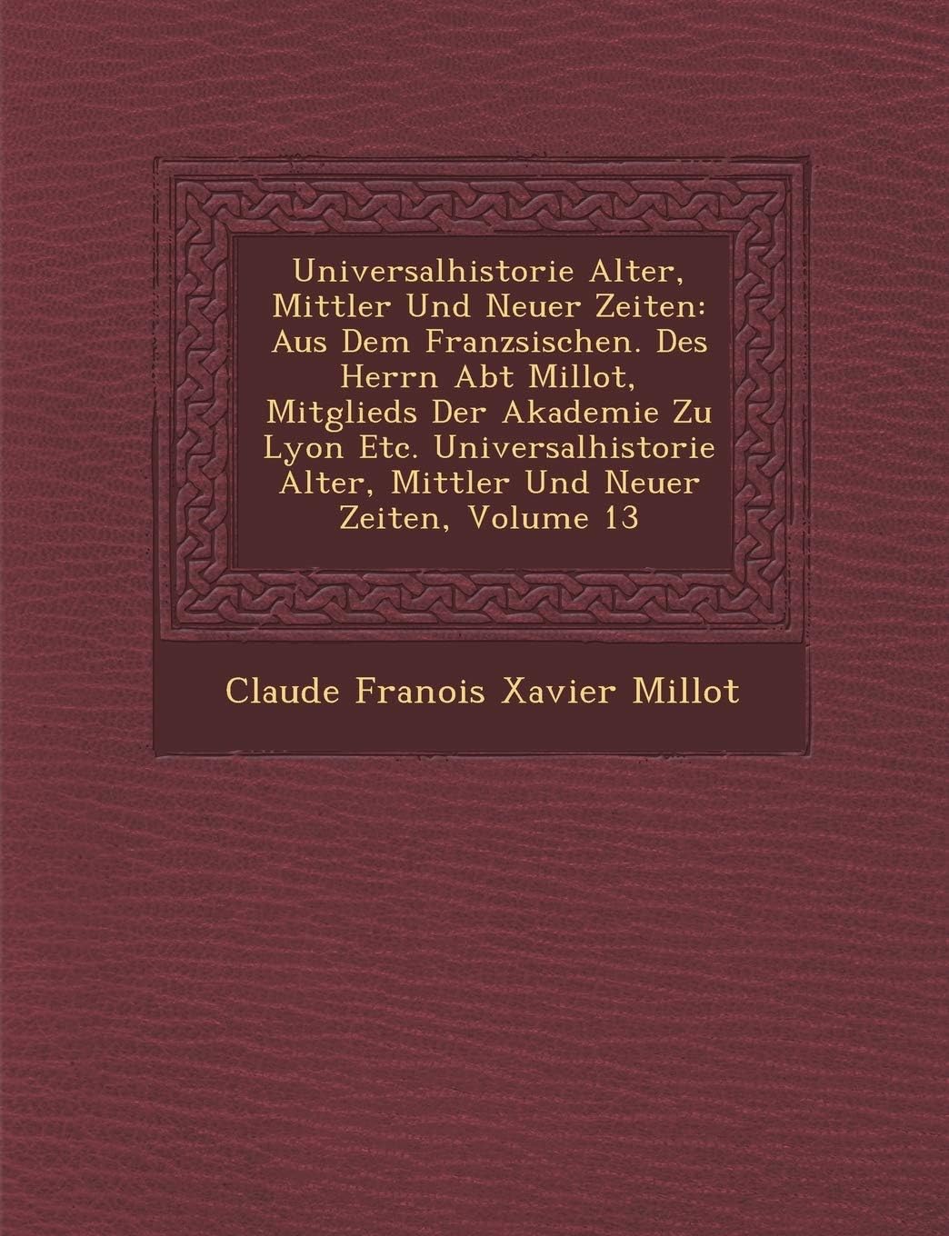 Universalhistorie Alter, Mittler Und Neuer Zeiten: Aus Dem Franz Sischen. Des Herrn Abt Millot, Mitglieds Der Akademie Zu Lyon Etc. Universalhistorie