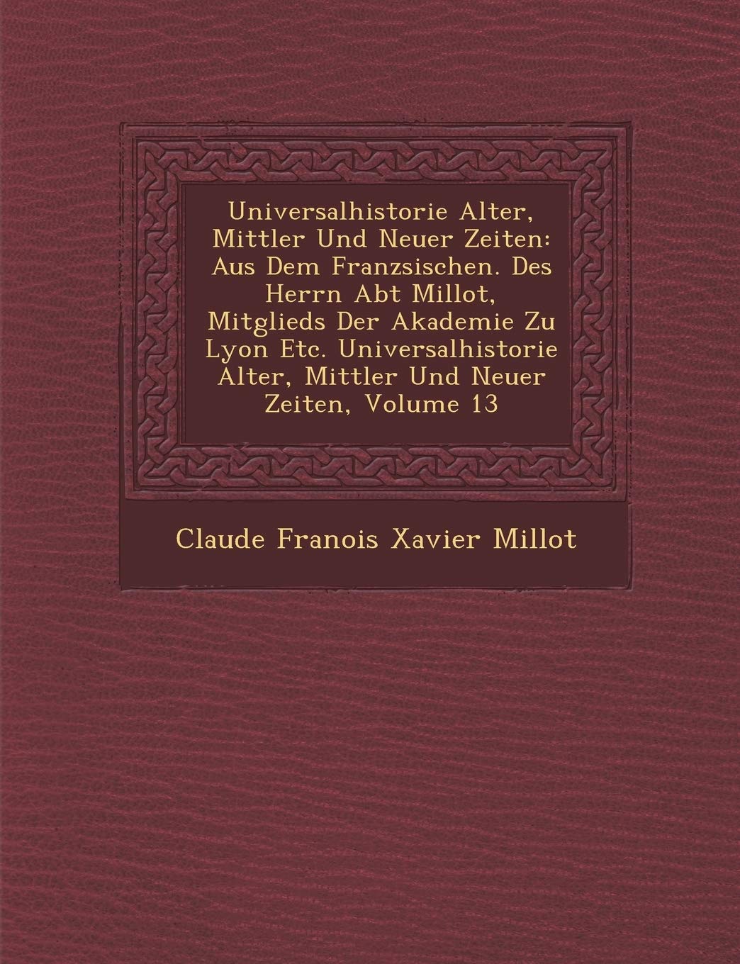 Universalhistorie Alter, Mittler Und Neuer Zeiten: Aus Dem Franz Sischen. Des Herrn Abt Millot, Mitglieds Der Akademie Zu Lyon Etc. Universalhistorie