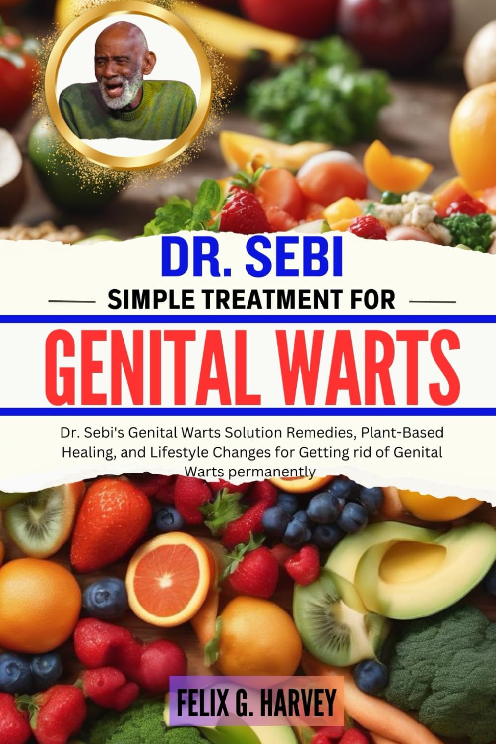 DR. SEBI SIMPLE TREATMENT FOR GENITAL WARTS: Dr. Sebi's Genital Warts Solution Remedies, Plant-Based Healing, and Lifestyle Changes for Getting rid of ... (Dr. Sebi Healing Books for All Diseases)