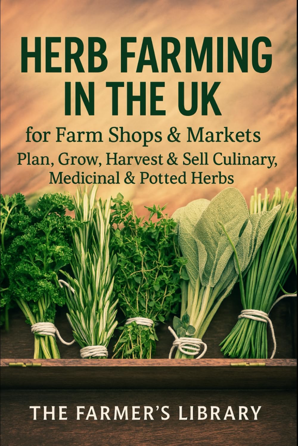 Herb Farming in the UK: Grow, Harvest and Sell Culinary, Medicinal and Potted Herbs: A Practical Guide for Smallholders and Market Growers to Year-Round Herb Production
