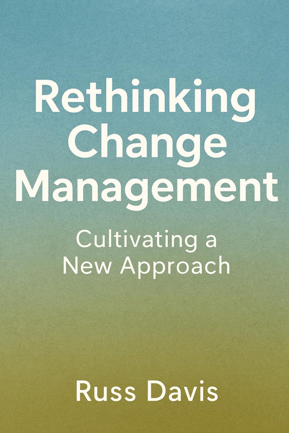 Rethinking Change Management: Cultivating a New Approach