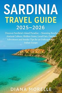 SARDINIA TRAVEL GUIDE 2025-2026:: Discover Sardinia’s Island Paradise Stunning Beaches, Ancient Culture, Hidden Gems, Local Eats, Outdoor Adventures & Insider Tips for an Unforgettable Italian Escape