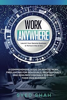 Work Anywhere: Launch Your Remote Business & Thrive in the AI Era: A Comprehensive Guide on Remote Work, Freelancing for individuals, Professionals and Semi-Professionals to Start their own business