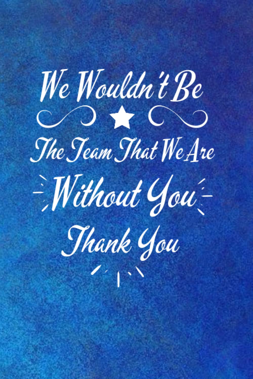 We Wouldn't be The Team That We Are Without You - Thank You: Motivational Company Gifts for Employees ,Coworkers, Staff, Office & Appreciation Work present. Inspirational Teamwork present .