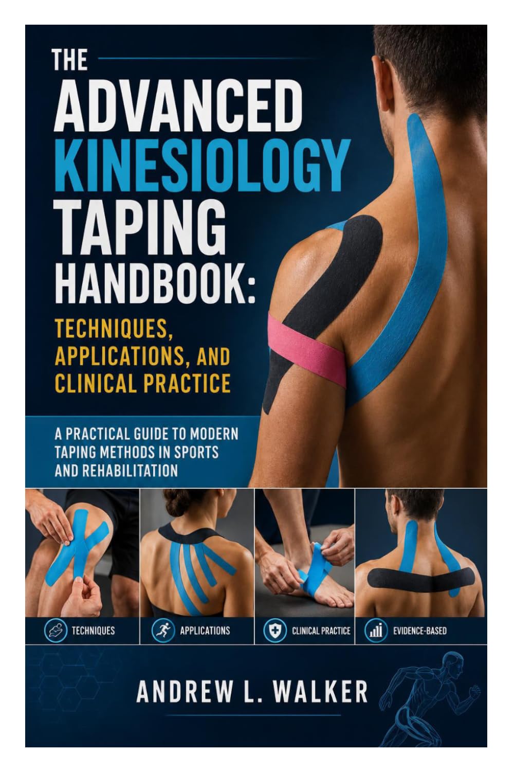 The Advanced Kinesiology Taping Handbook: Techniques, Applications, and Clinical Practice: A Practical Guide to Modern Taping Methods in Sports and Rehabilitation