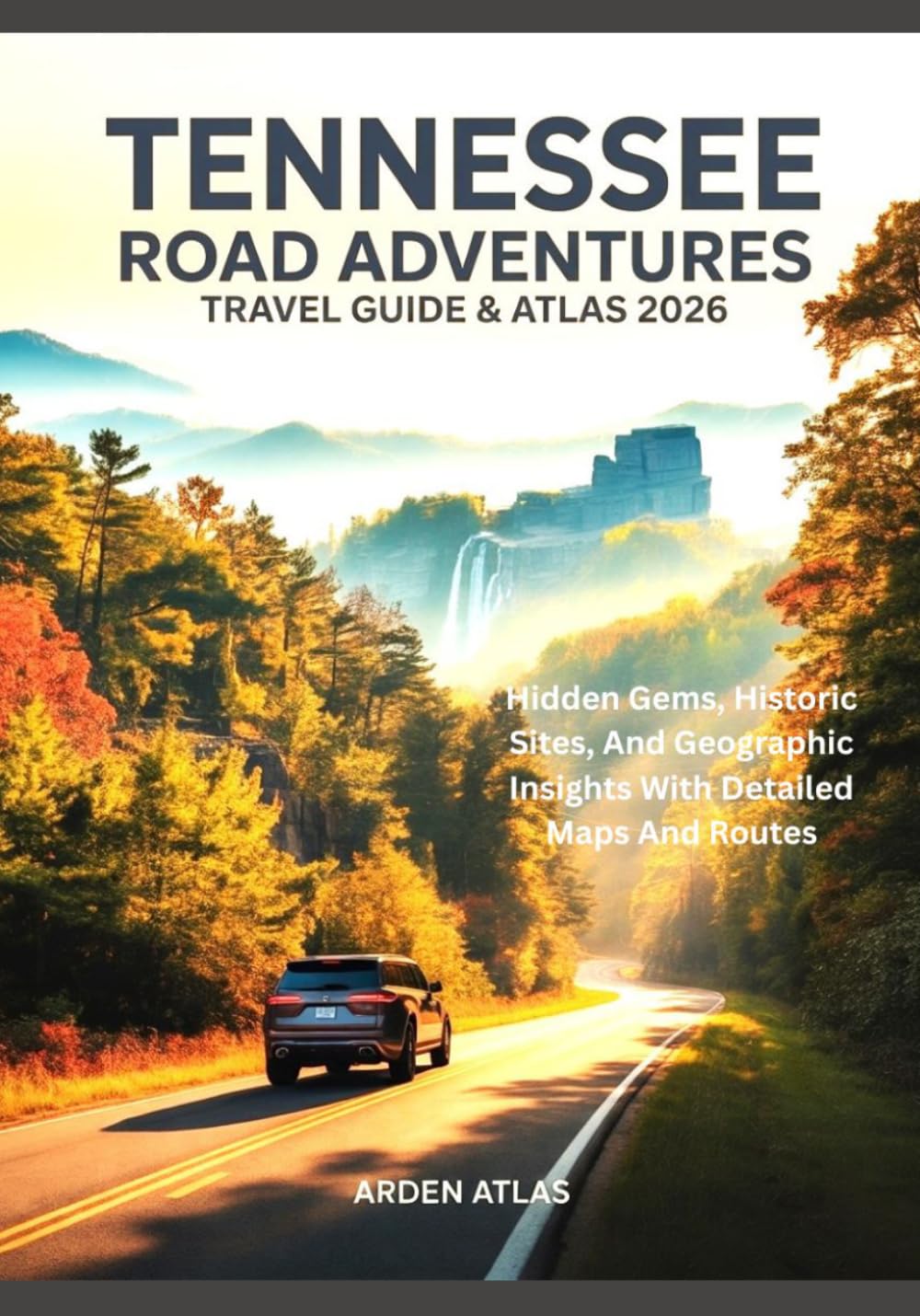 TENNESSEE ROAD ADVENTURES TRAVEL GUIDE & ATLAS 2026: Hidden Gems, Historic Sites, And Geographic Insights With Detailed Maps And Routes