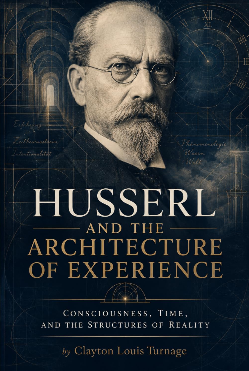Husserl and the Architecture of Experience: Consciousness, Time, and the Structures of Reality (The Architects of the Unknown: Scientists' Hidden Mystical Beliefs Revealed)