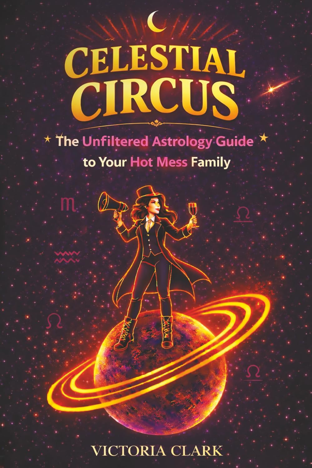 CELESTIAL CIRCUS: The Unfiltered Astrology Guide to Your Hot Mess Family