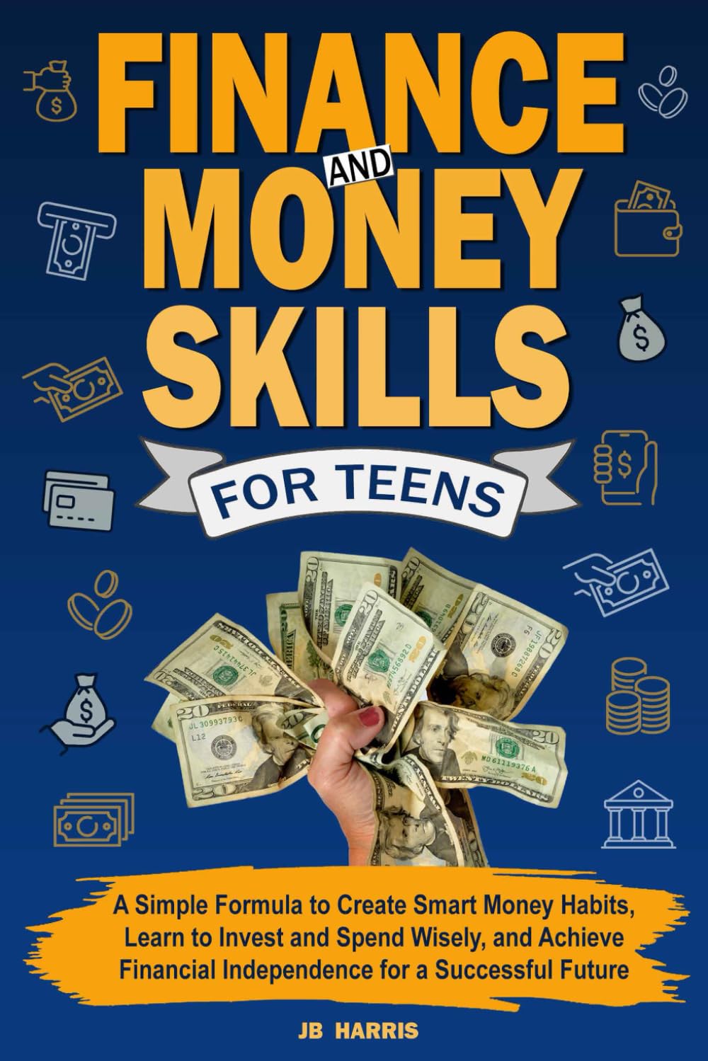 Finance and Money Skills for Teens: A Simple Formula to Create Smart Money Habits, Learn to Invest and Spend Wisely, and Achieve Financial