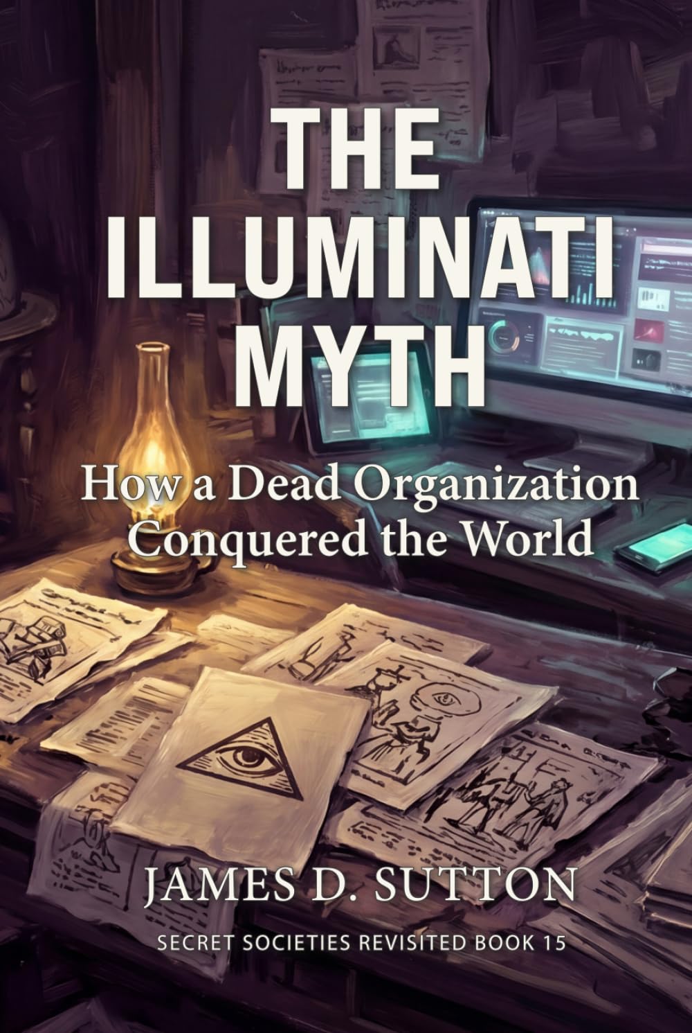The Illuminati Myth: How a Dead Organization Conquered the World (Secret Societies Revisited)
