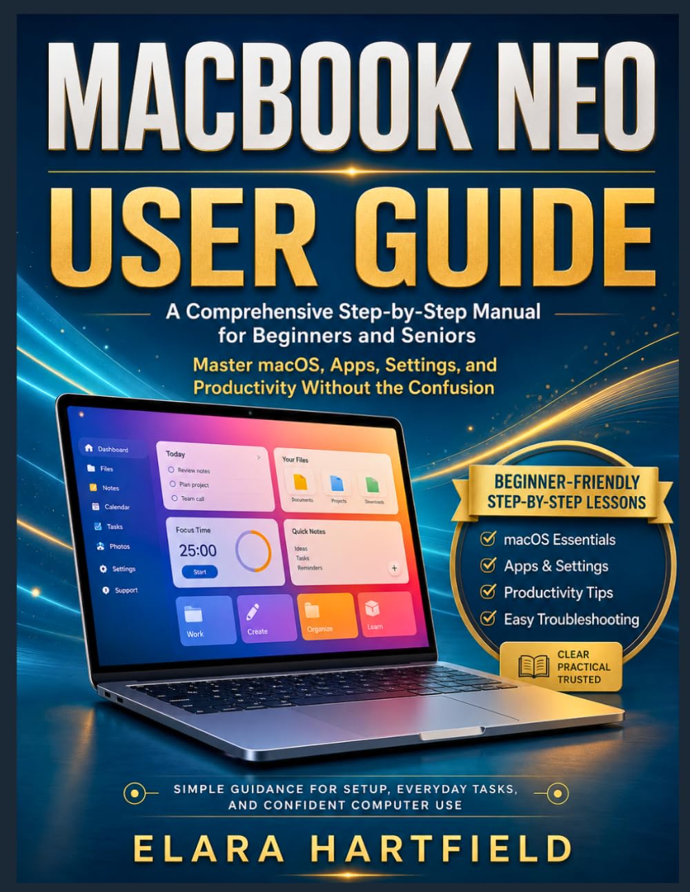 MACBOOK NEO USER GUIDE: A Comprehensive Step-by-Step Manual for Beginners and Seniors — Master macOS, Apps, Settings, and Productivity Without the Confusion