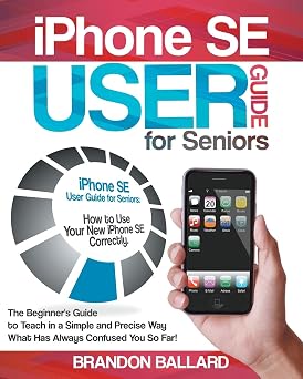 IPhone SE User Guide For Seniors How to Use Your New iPhone SE Correctly. The Beginners Guide to Teach in a Simple and Precise Way What Has Always Confused You So Far!