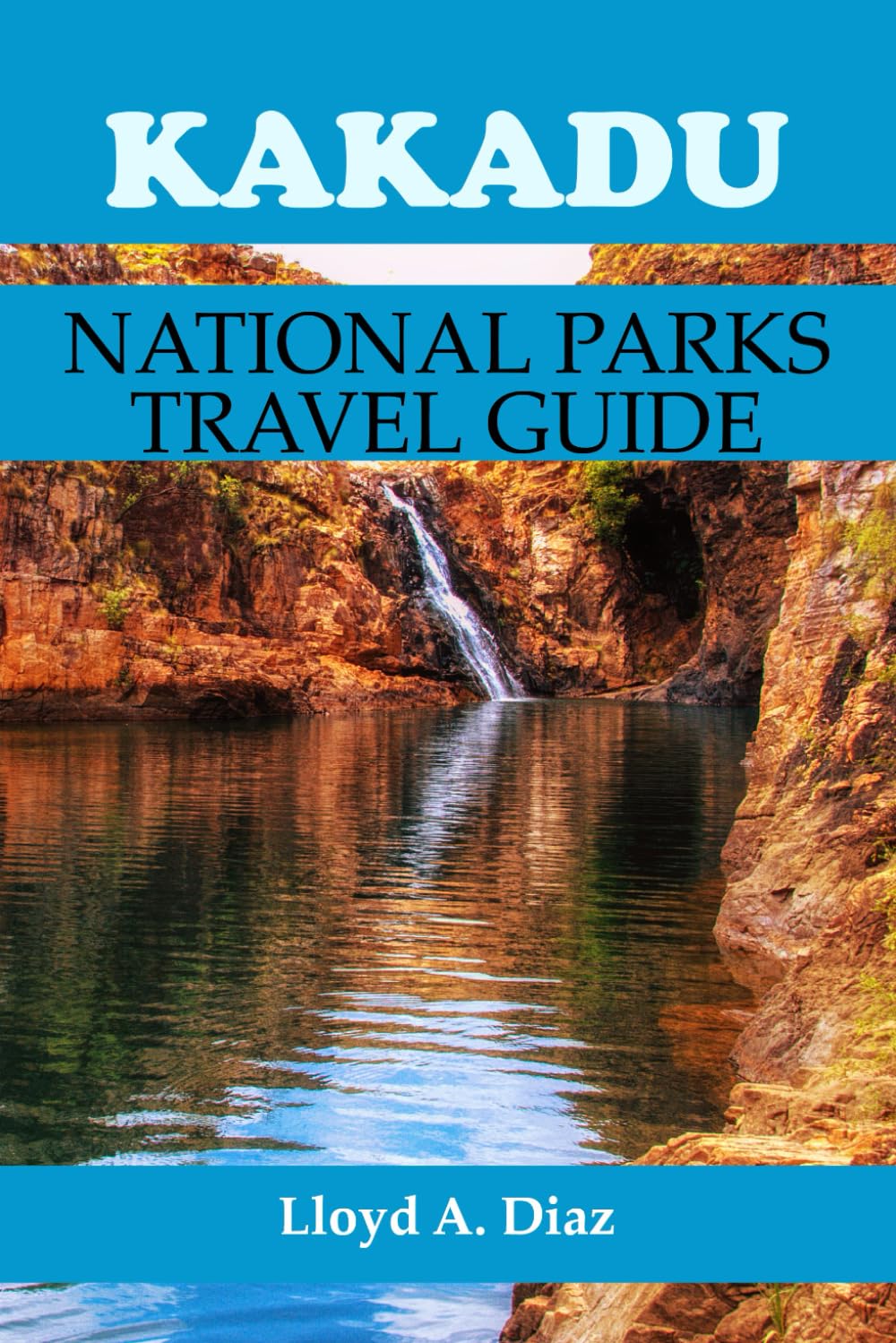 Kakadu National Park Travel Guide: The Complete Insider's Companion to Australia's Most Sacred Wilderness Adventure