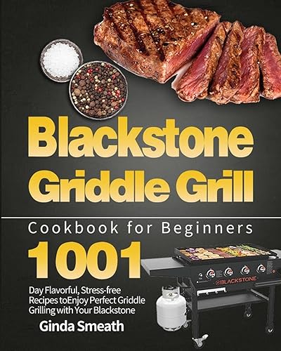 Blackstone Griddle Grill Cookbook for Beginners: 1001-Day Flavorful, Stress-free Recipes to Enjoy Perfect Griddle Grilling with Your Blackstone