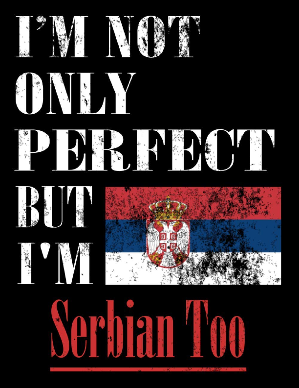 I'M Not Only Perfect But I'M Serbian Too: Funny Serbian Notebook Journal Diary Serbian Heritage Gift, 110 Lined pages , high-Quality Cover (8.5 x 11) Inches