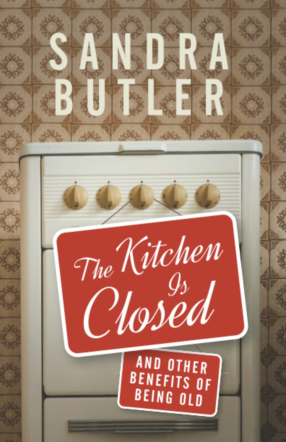 The Kitchen Is Closed: And Other Benefits of Being Old