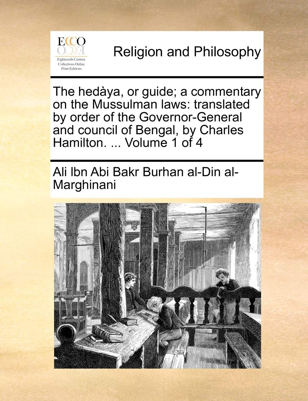 The hedàya, or guide; a commentary on the Mussulman laws: translated by order of the Governor-General and council of Bengal, by Charles Hamilton. ... Volume 1 of 4