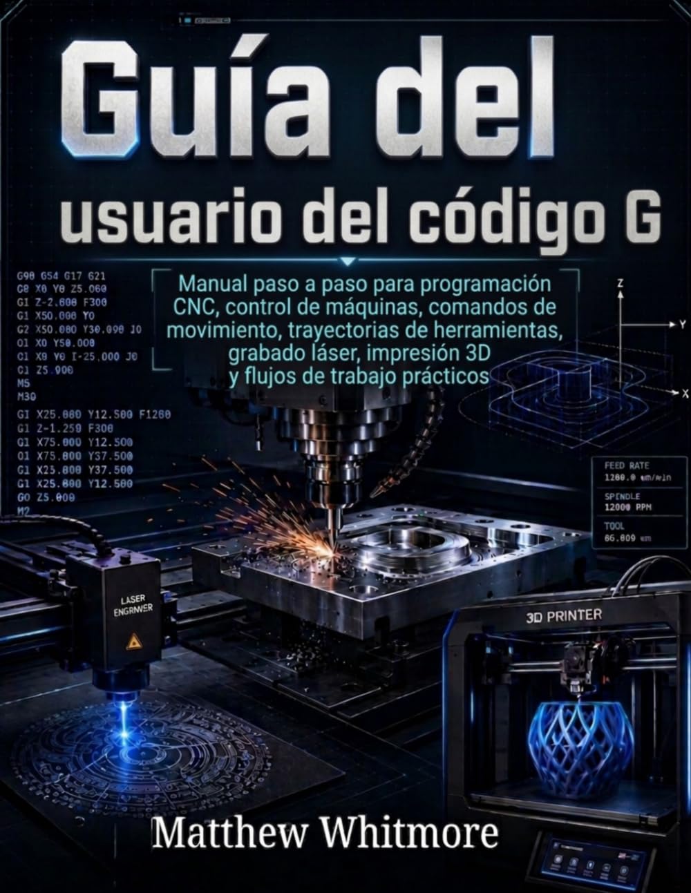Guía del usuario del código G: Manual paso a paso para programación CNC, control de máquinas, comandos de movimiento, trayectorias de herramientas, ... impresión 3D y flujos de trabajo prácticos