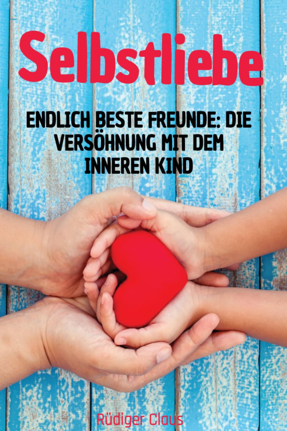Selbstliebe: Endlich beste Freunde.: Die Versöhnung mit dem inneren Kind