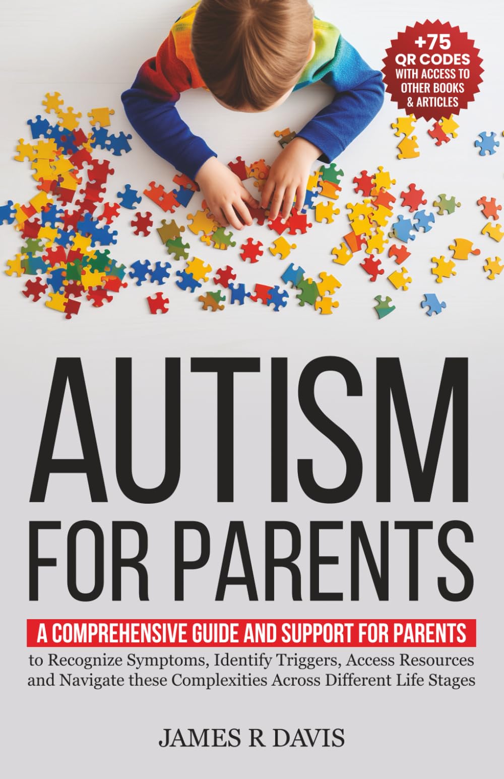 Autism for Parents: A Comprehensive Plan and Support for Parents to Recognize Symptoms, Identify Triggers, and Access Resources across Different Life Stages