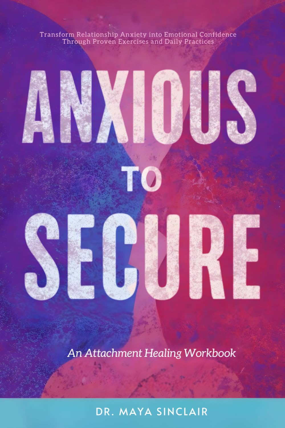 Anxious to Secure: An Attachment Healing Workbook: Transform Relationship Anxiety into Emotional Confidence Through Proven Exercises and Daily Practices