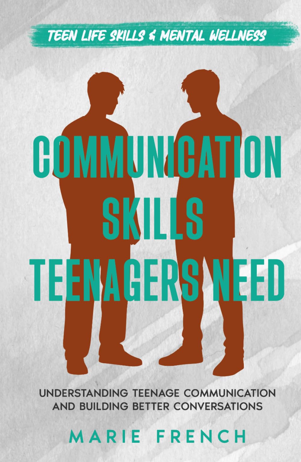 Communication Skills Teenagers Need: Understanding Teenage Communication and Building Better Conversations (Teen Life Skills & Mental Wellness)