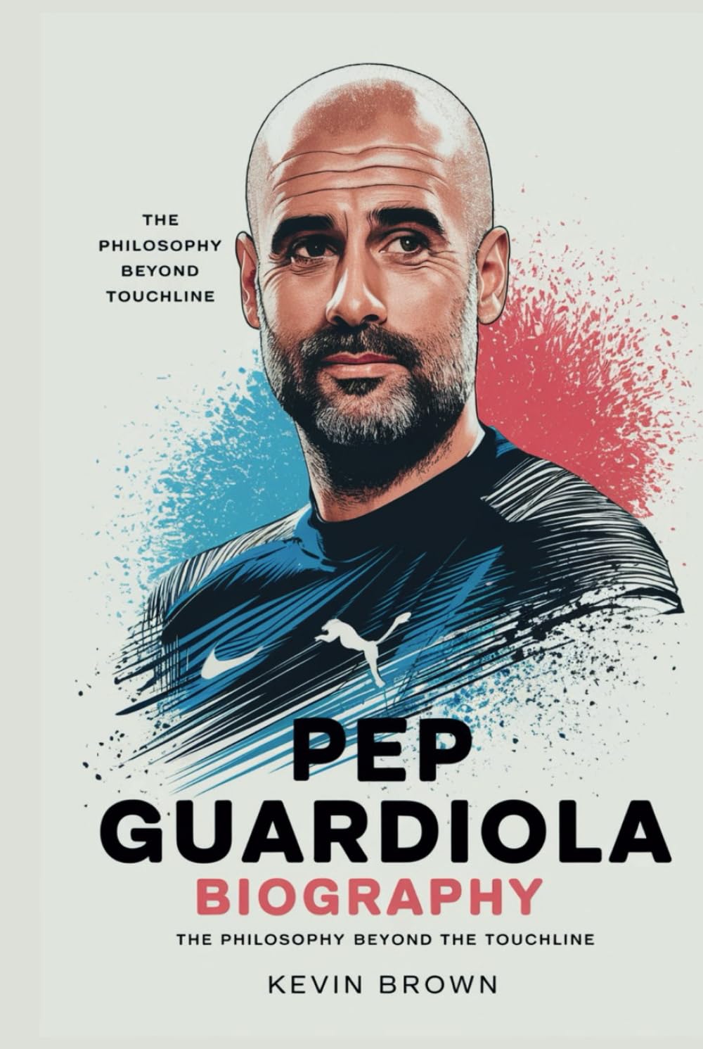 PEP GUARDIOLA BIOGRAPHY: THE PHILOSOPHY BEYOND THE TOUCHLINE