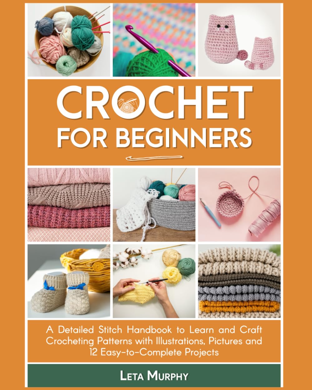 Crochet for Beginners: A Detailed Stitch Handbook to Learn and Craft Crocheting Patterns with Illustrations, Pictures and 12 Easy-to-Complete Projects