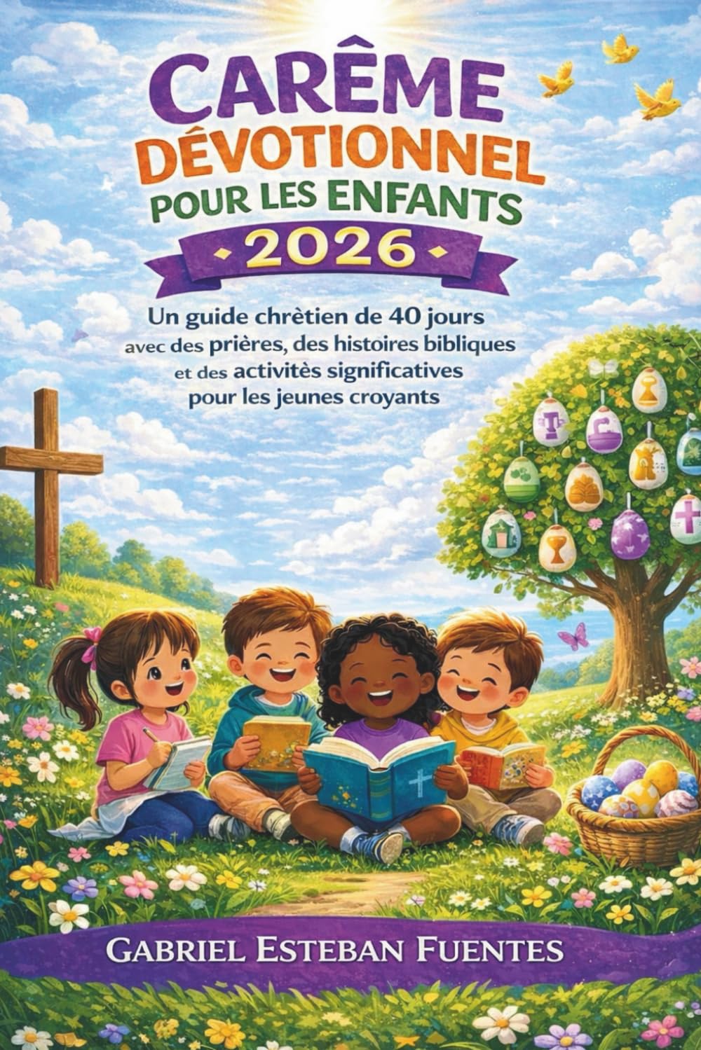 CARÊME DÉVOTIONNEL POUR LES ENFANTS 2026: Un guide chrétien de 40 jours avec des prières, des histoires bibliques et des activités significatives pour les jeunes croyants