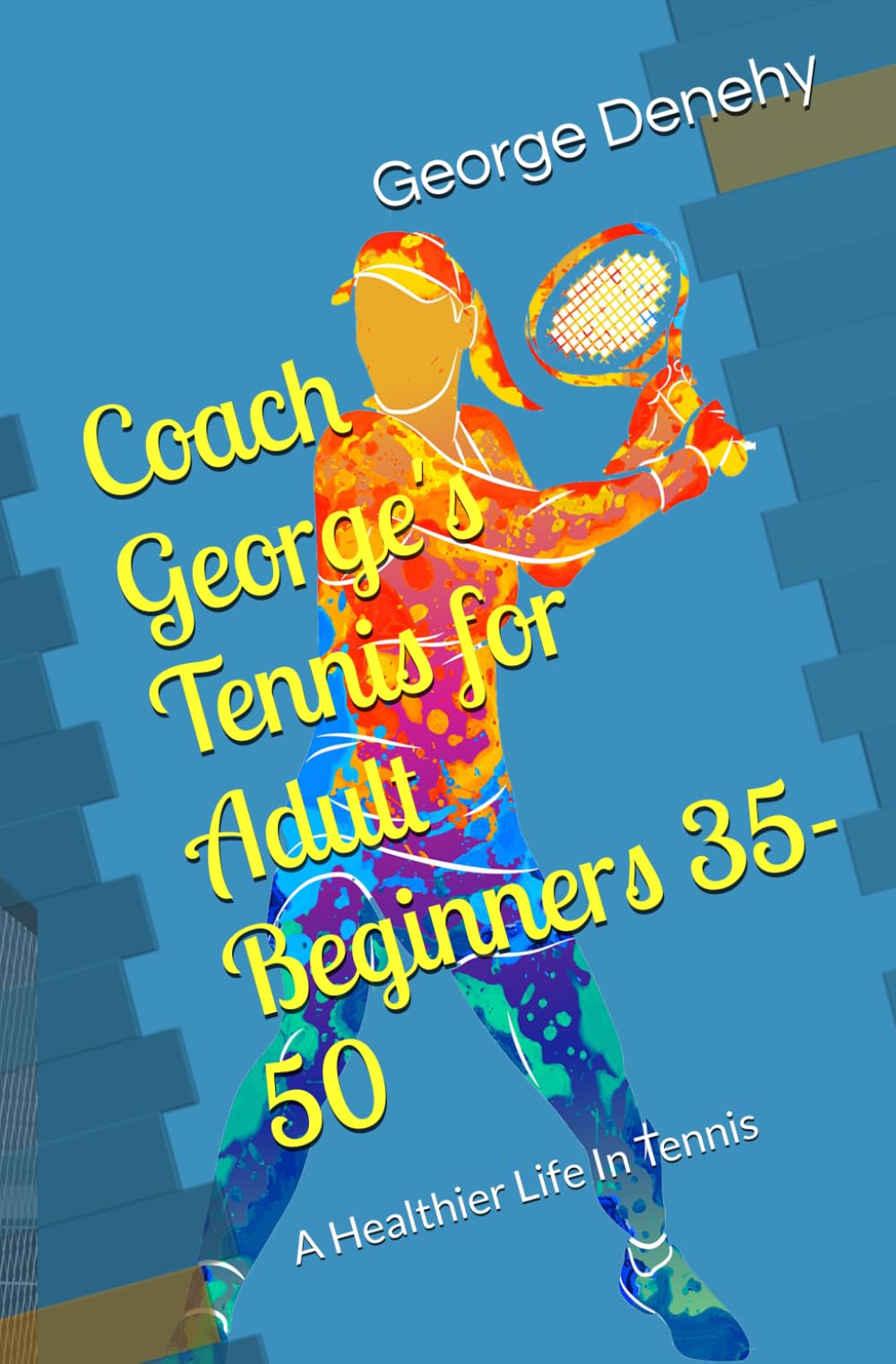 Coach George's Tennis for Adult Beginners 35-50: A Healthier Life In Tennis
