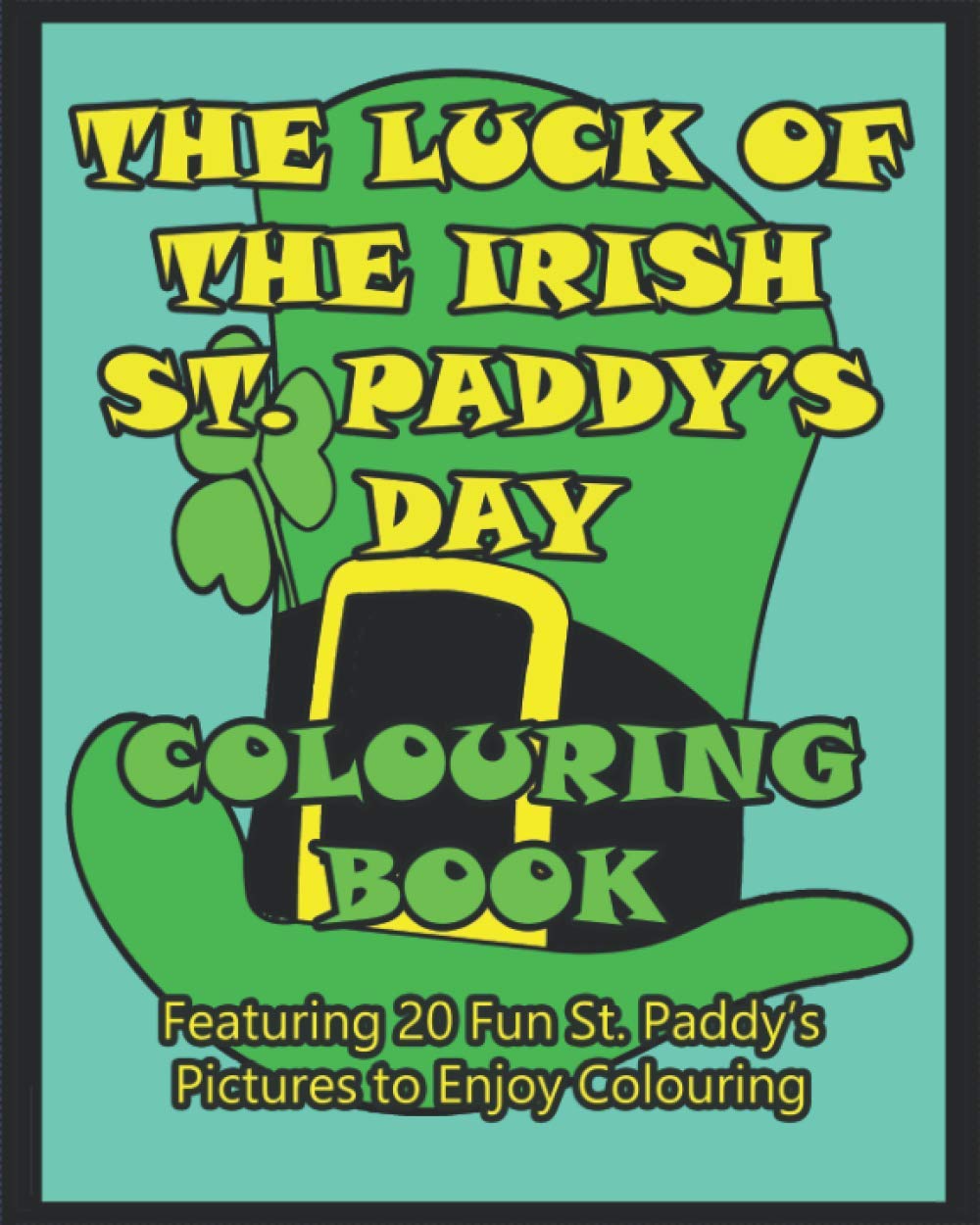 THE LUCK OF THE IRISH ST. PADDY'S DAY COLOURING BOOK: Featuring 20 Fun St. Paddy's Pictures to Enjoy Colouring