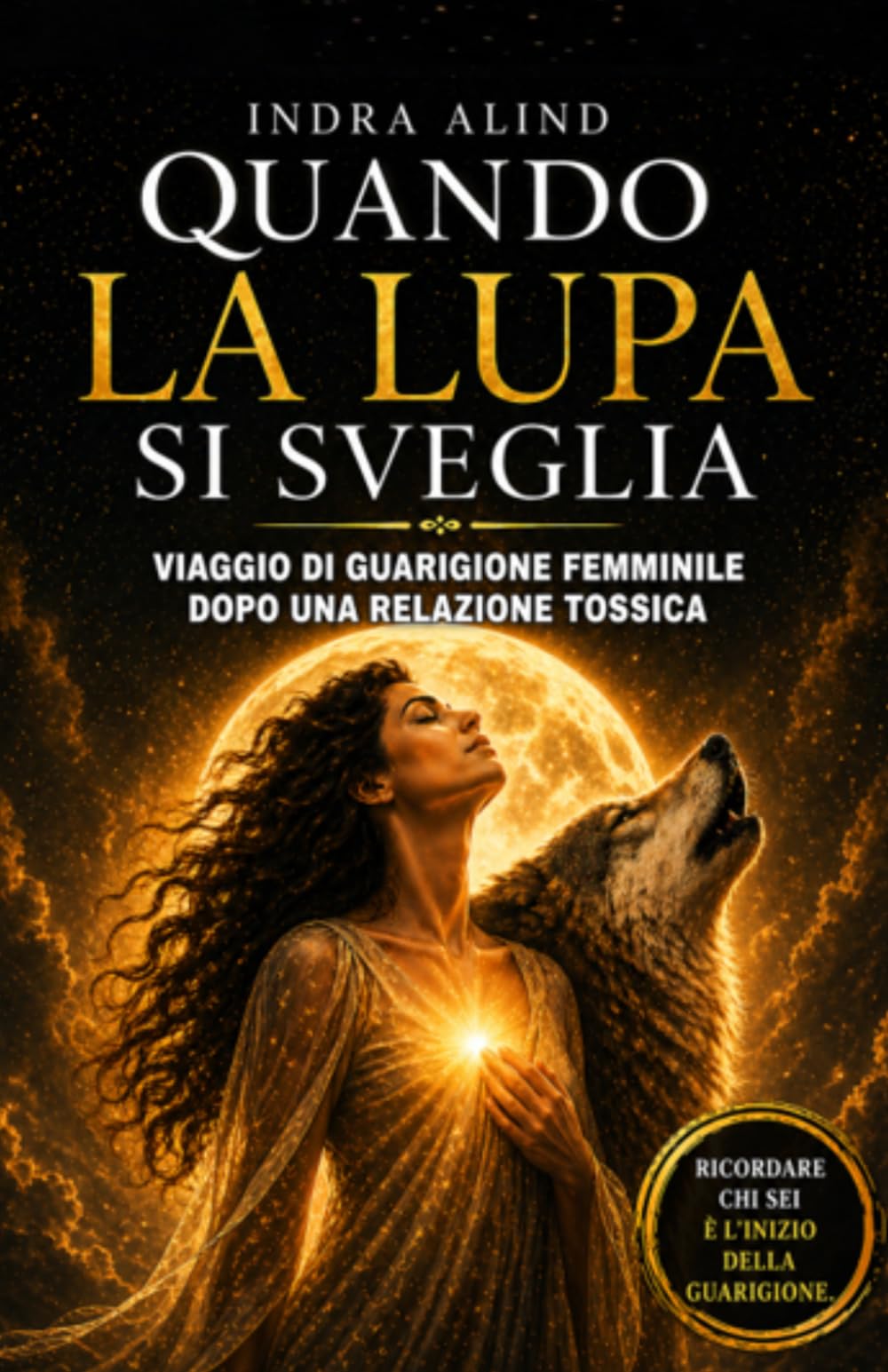 Quando la Lupa si sveglia (amore tossico come uscirne,guarire dopo relazione narcisista,autostima femminile,percorso rinascita interiore): Viaggio di guarigione femminile dopo una relazione tossica