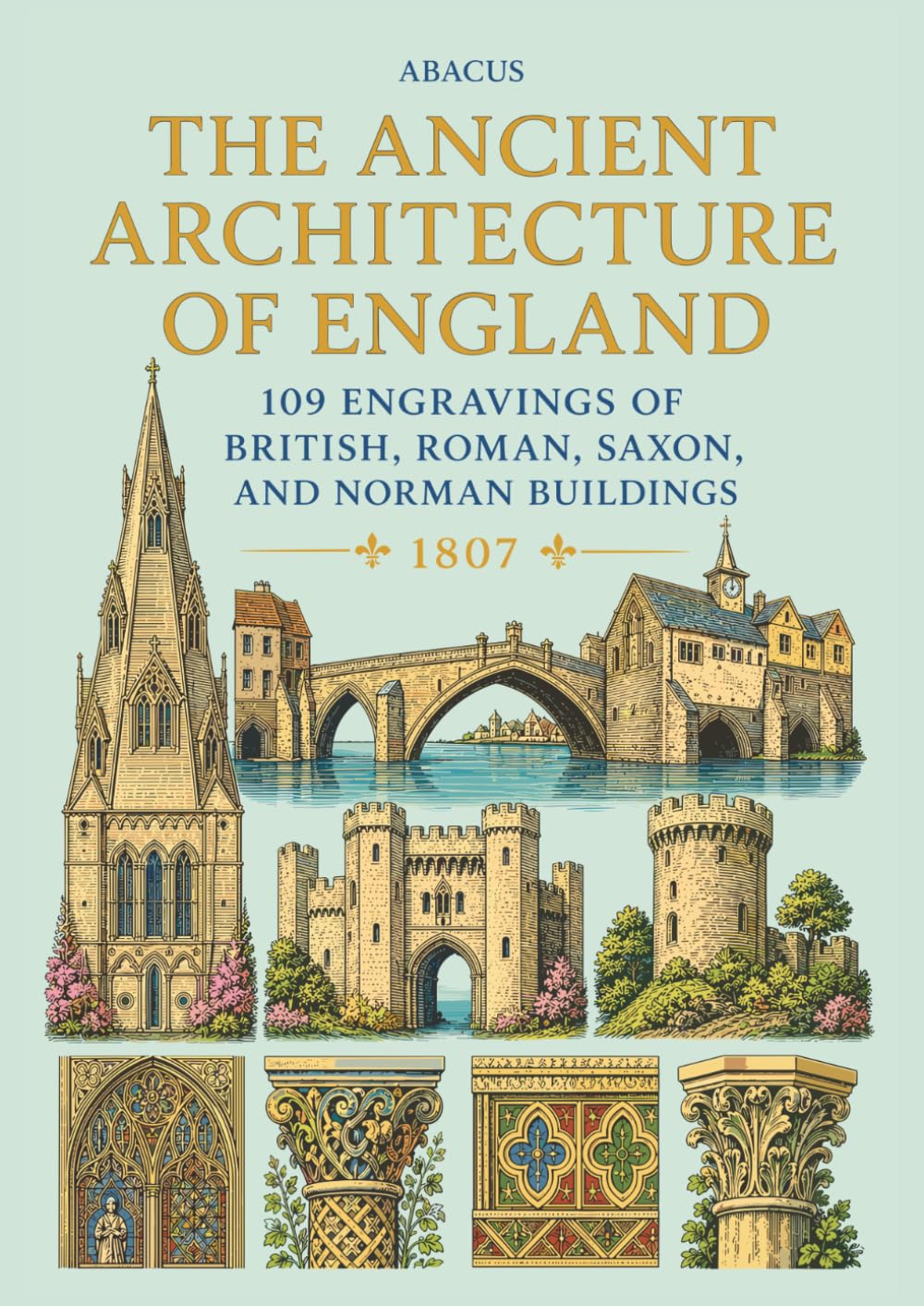 The Ancient Architecture of England: 109 Full Page Engravings OF British, Roman, Saxon, And Norman Buildings from 1795-1814