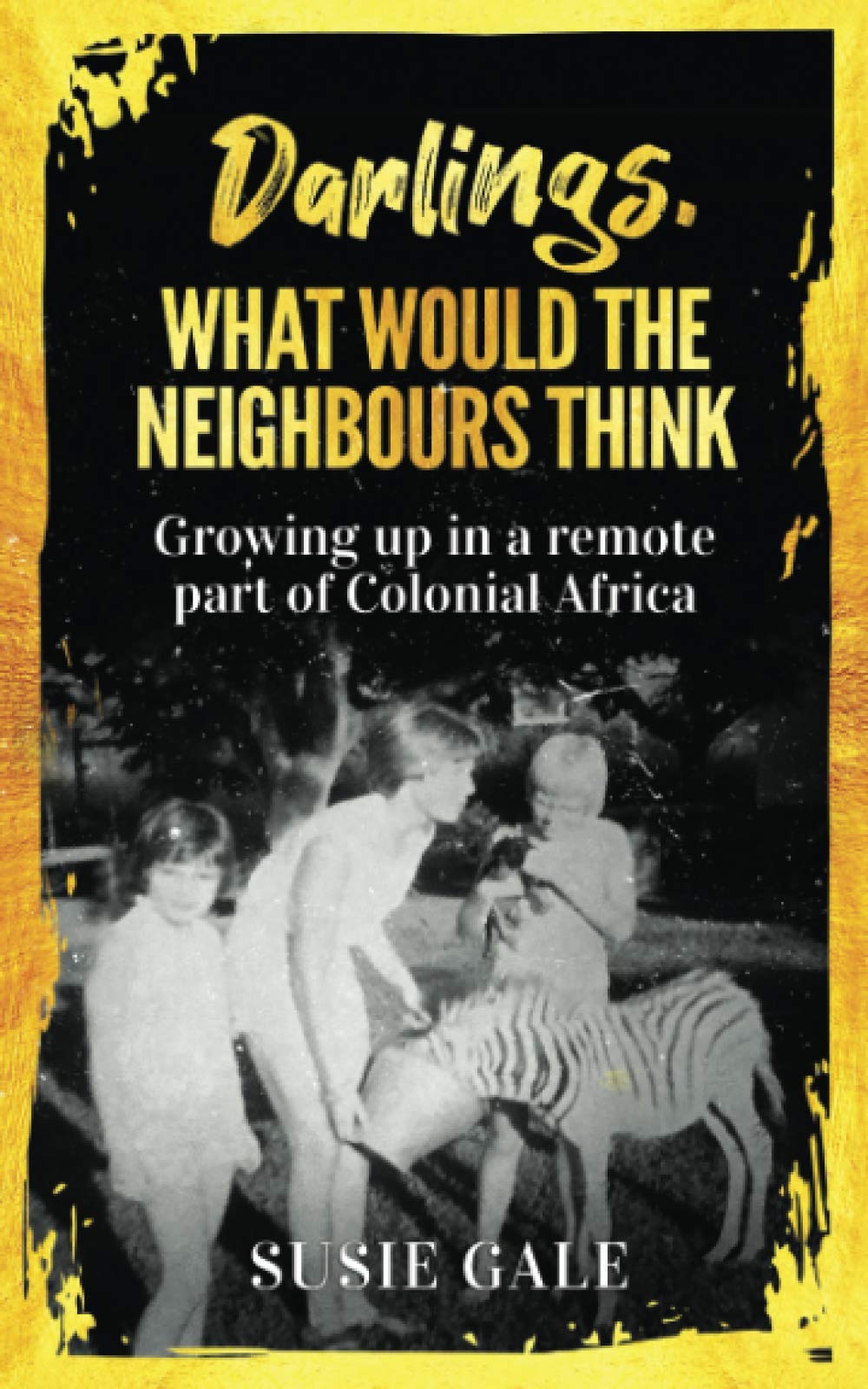 Darlings, What Would The Neighbours Think: Growing up in a remote part of Colonial Africa